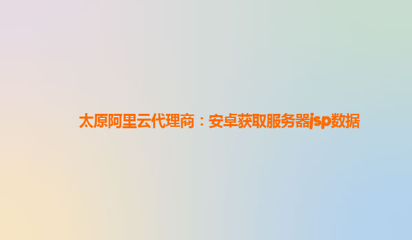 太原阿里云代理商：安卓获取服务器jsp数据