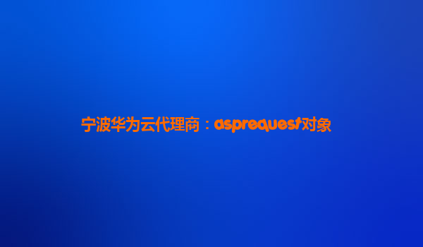 宁波华为云代理商：asprequest对象