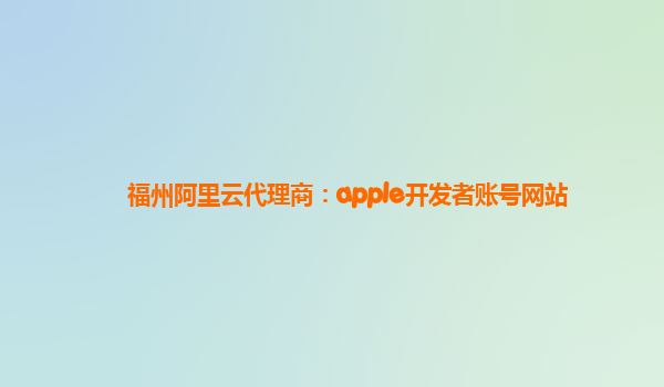 福州阿里云代理商：apple开发者账号网站