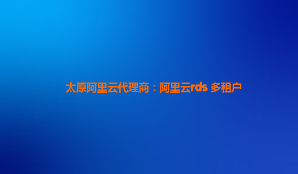 太原阿里云代理商：阿里云rds 多租户