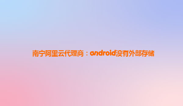 南宁阿里云代理商：android没有外部存储