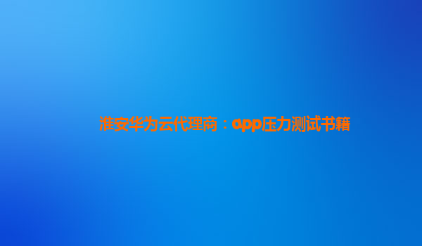 淮安华为云代理商：app压力测试书籍