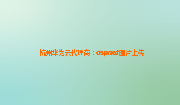 杭州华为云代理商：aspnet图片上传
