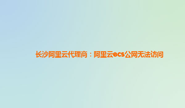 长沙阿里云代理商：阿里云ecs公网无法访问