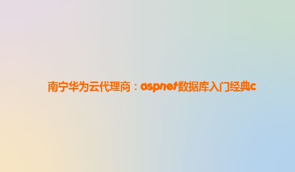 南宁华为云代理商：aspnet数据库入门经典c