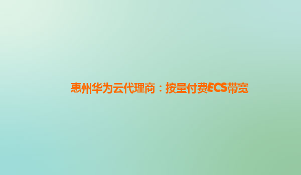 惠州华为云代理商：按量付费ECS带宽