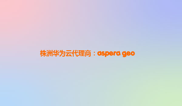株洲华为云代理商：aspera geo