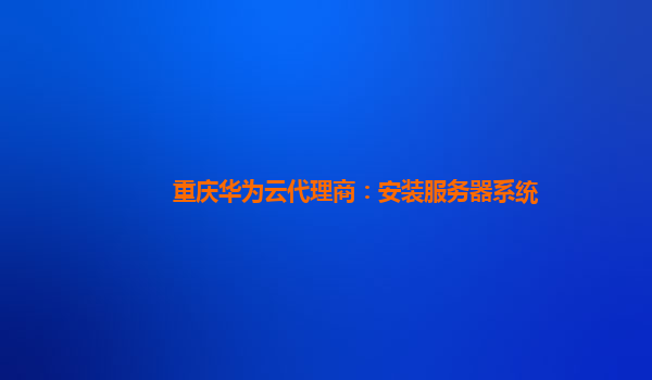 重庆华为云代理商：安装服务器系统