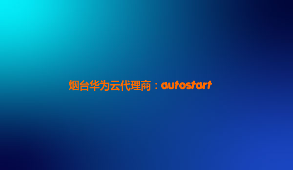 烟台华为云代理商：autostart