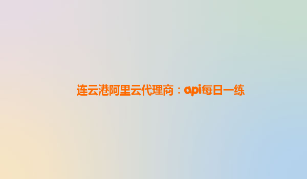 连云港阿里云代理商：api每日一练