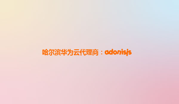 哈尔滨华为云代理商：adonisjs
