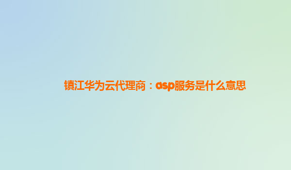 镇江华为云代理商：asp服务是什么意思