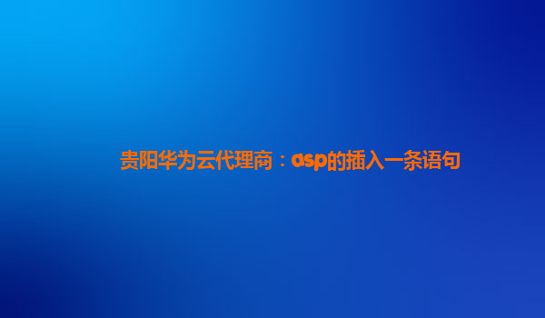 贵阳华为云代理商：asp的插入一条语句