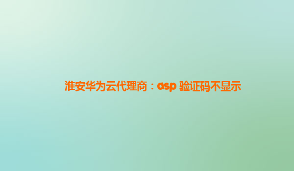 淮安华为云代理商：asp 验证码不显示