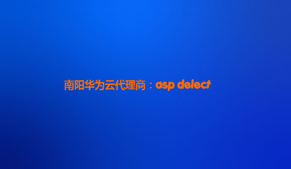 南阳华为云代理商：asp delect