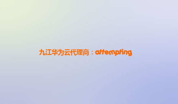 九江华为云代理商：attempting