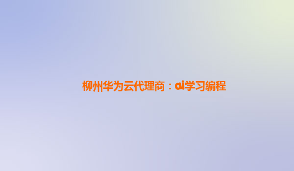 柳州华为云代理商：ai学习编程