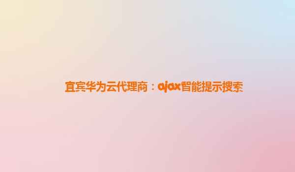 宜宾华为云代理商：ajax智能提示搜索