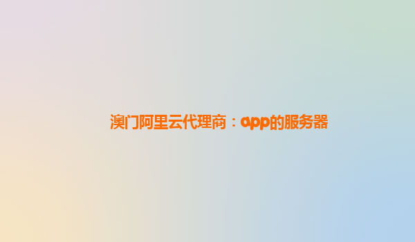 澳门阿里云代理商：app的服务器