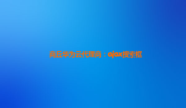 商丘华为云代理商：ajax搜索框