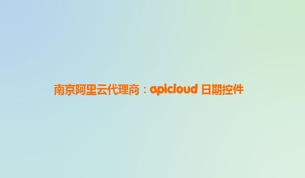 南京阿里云代理商：apicloud 日期控件