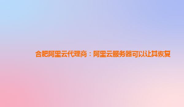 合肥阿里云代理商：阿里云服务器可以让其恢复