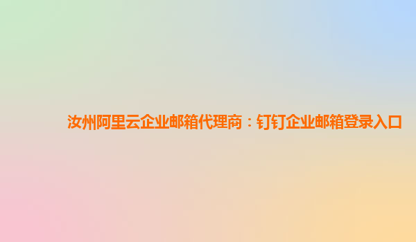 汝州阿里云企业邮箱代理商：钉钉企业邮箱登录入口