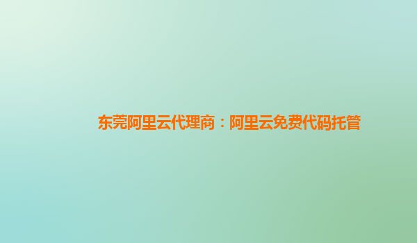 东莞阿里云代理商：阿里云免费代码托管