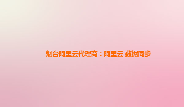 烟台阿里云代理商：阿里云 数据同步