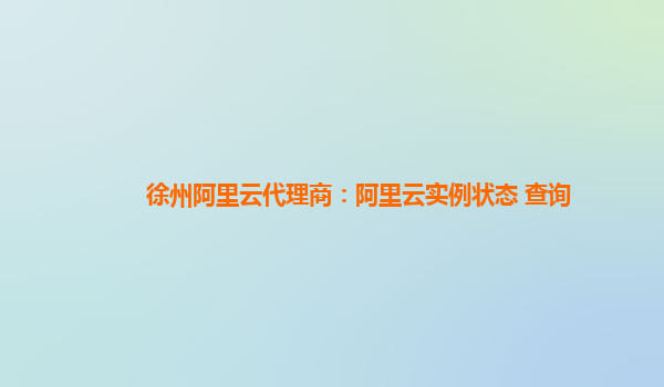 徐州阿里云代理商：阿里云实例状态 查询