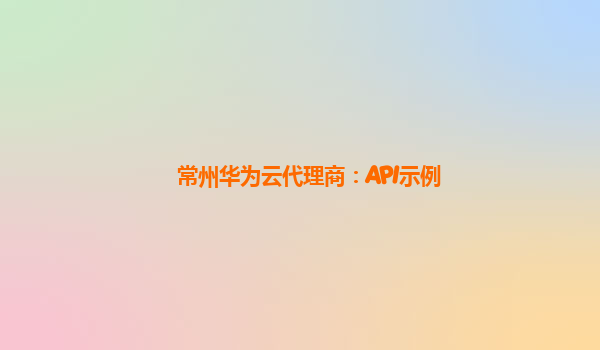常州华为云代理商：API示例