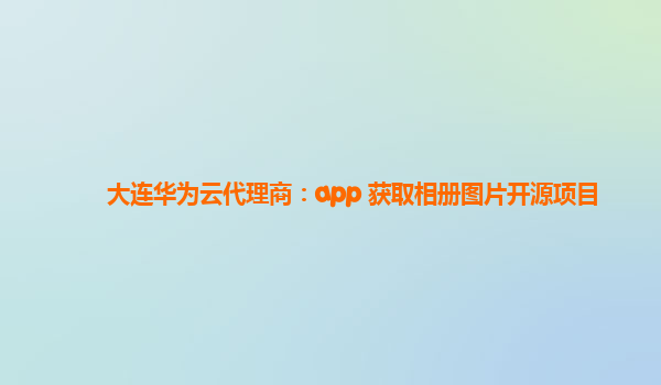 大连华为云代理商：app 获取相册图片开源项目