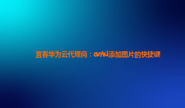 宜春华为云代理商：anki添加图片的快捷键