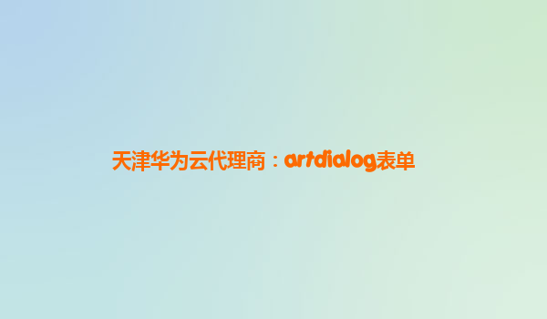 天津华为云代理商：artdialog表单