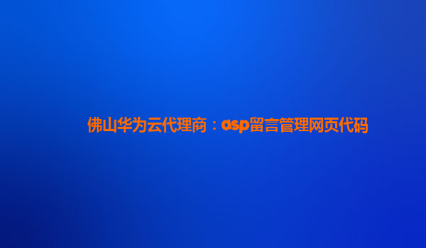 佛山华为云代理商：asp留言管理网页代码