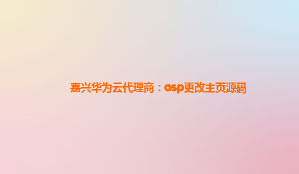 嘉兴华为云代理商：asp更改主页源码