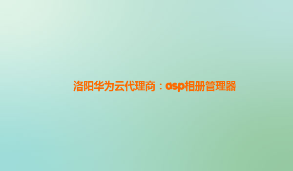 洛阳华为云代理商：asp相册管理器