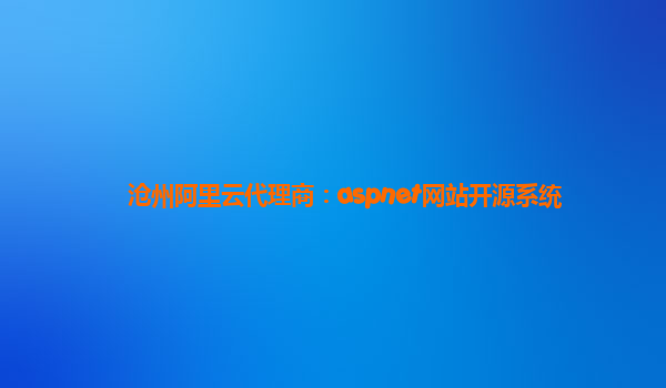 沧州阿里云代理商：aspnet网站开源系统