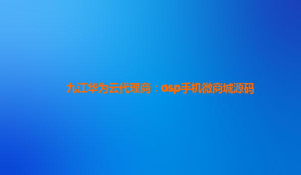 九江华为云代理商：asp手机微商城源码