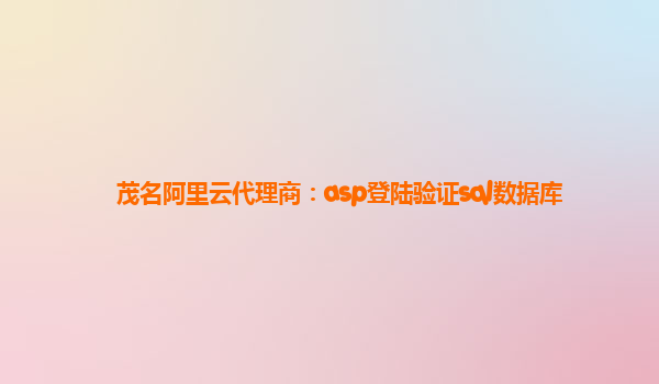 茂名阿里云代理商：asp登陆验证sql数据库