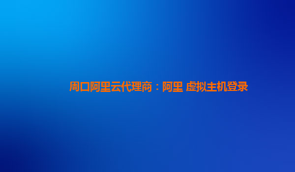 周口阿里云代理商：阿里 虚拟主机登录
