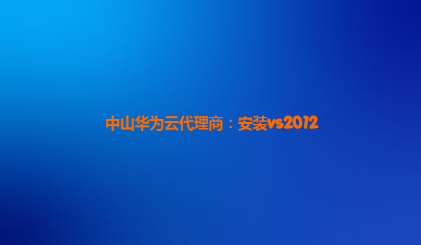 中山华为云代理商：安装vs2012