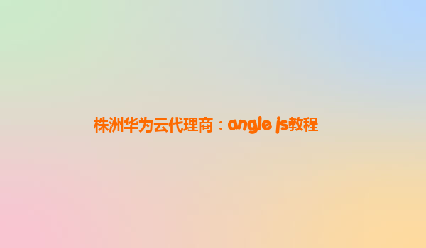 株洲华为云代理商：angle js教程