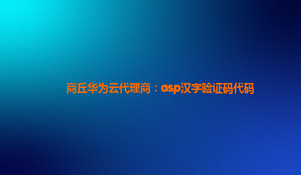 商丘华为云代理商：asp汉字验证码代码