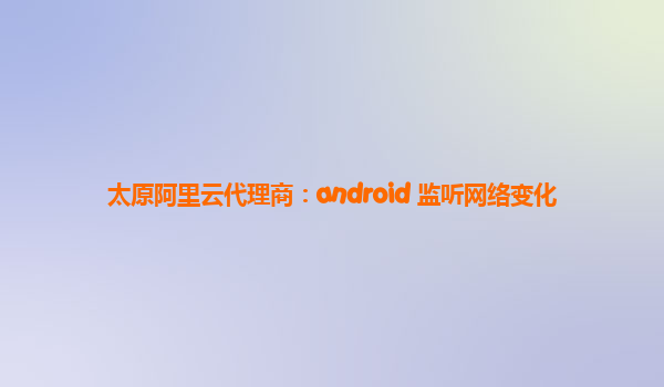 太原阿里云代理商：android 监听网络变化