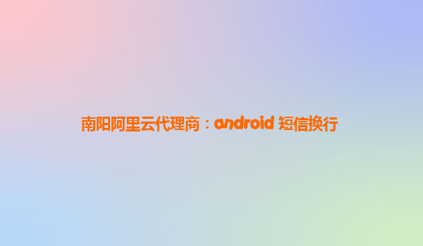 南阳阿里云代理商：android 短信换行