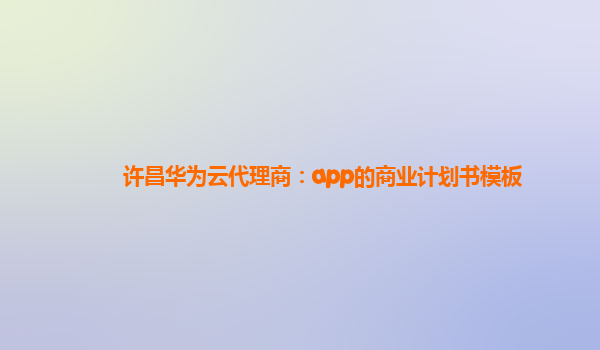 许昌华为云代理商：app的商业计划书模板