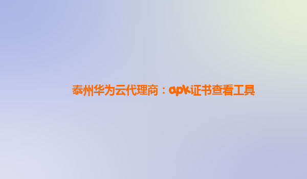 泰州华为云代理商：apk证书查看工具