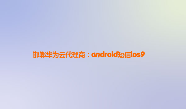 邯郸华为云代理商：android短信ios9