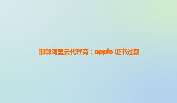 邯郸阿里云代理商：apple 证书过期
